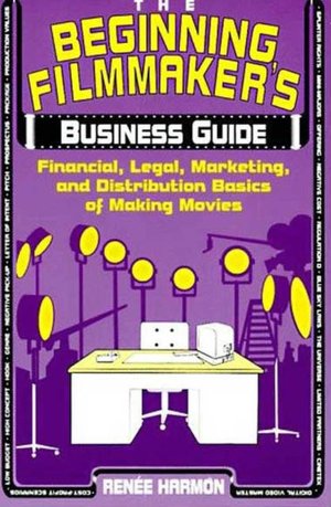 Beginning Filmmaker's Business Guide: Financial, Legal, Marketing, and Distribution Basics of Making Movies