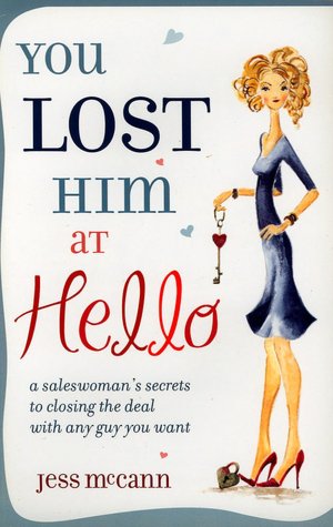You Lost Him at Hello: A Saleswoman's Secrets to Closing the Deal with Any Guy You Want