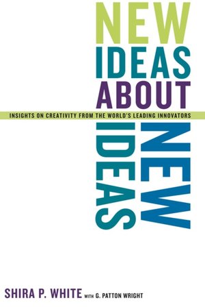 New Ideas About New Ideas: Insights on Creativity from the World's Leading Innovators