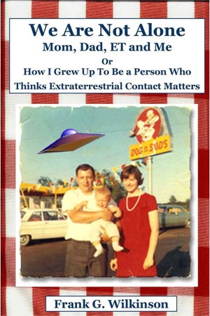 We Are Not Alone: Mom, Dad, ET and Me - or - How I Grew Up To Be a Person Who Thinks Extraterrestrial Contact Matters