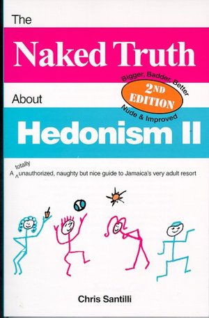 The Naked Truth about Hedonism II: A Totally Unauthorized, Naughty But Nice Guide to Jamaica's Very Adult Resort, 2nd Edition Chris Santilli