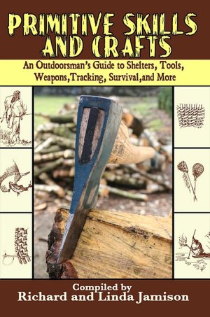 Primitive Skills and Crafts: An Outdoorsman's Guide to Shelters, Tools, Weapons, Tracking, Survival, and More