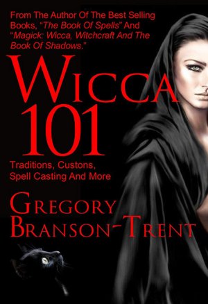 Wicca 101: Traditions, Customs, Spell Casting and More