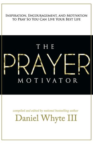 The Prayer Motivator: Inspiration, Encouragement, and Motivation to Pray So You Can Live Your Best Life