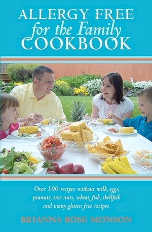 Allergy Free for the Family Cookbook: Over 100 recipes without milk, eggs, peanuts, tree nuts, wheat, fish, shellfish and many gluten free recipes. Brianna Monson