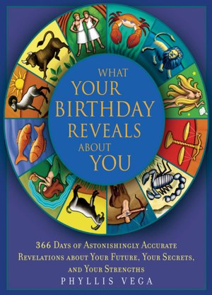 What Your Birthday Reveals About You: 366 Days of Astonishingly Accurate Revelations about Your Future, Your Secrets, and Your Strengths