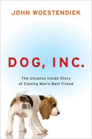 Dog, Inc.: The Uncanny Inside Story of Cloning Man's Best Friend