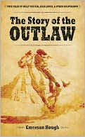 The Story of the Outlaw: True Tales of Billy the Kid, Jesse James, and Other Desperados