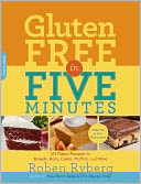 Gluten-Free in Five Minutes: 100 Rapid Recipes for Breads, Rolls, Cakes, Muffins, and More