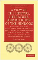 A View of the History, Literature, and Religion of the Hindoos: Including a Minute Description of their Manners and Customs, and Translations from their Principal Works