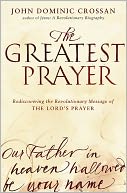 The Greatest Prayer: Rediscovering the Revolutionary Message of the Lord's Prayer