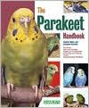 The Parakeet Handbook: Everything about the Purchase, Diet, Diseases and Behavior of Parakeets with a Special Chapter on Raising Parakeets