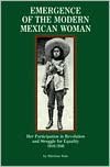 Emergence of the Modern Mexican Woman, 1910-1940: Her Participation in Revolution and Struggle for Equality