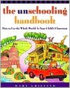 The Unschooling Handbook: How to Use the Whole World as Your Child's Classroom