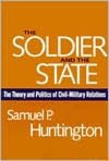The Soldier and the State: The Theory and Politics of Civil-Military Relations