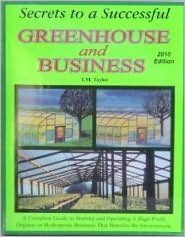 Secrets to a Successful Greenhouse and Business: A Complete Guide to Starting and Operating a High-Profit Organic or Hydroponic Business That Benefits the Environment