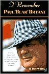I Remember Paul Bear'' Bryant'': Personal Memoires of College Football's Most Legendary Coach, as Told by the People Who Knew Him Best