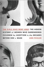 The Girls Who Went Away: The Hidden History of Women Who Surrendered Children for Adoption in the Decades Before Roe v. Wade