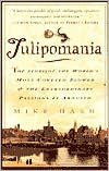 Tulipomania: The Story of the World's Most Coveted Flower & the Extraordinary Passions It Aroused