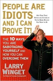 People Are Idiots and I Can Prove It!: The 10 Ways You Are Sabotaging Yourself and How You Can Overcome Them