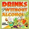 Drinks without Alcohol: 200 Fresh, Fast & Fruity Little Sips & Great Big Gulps