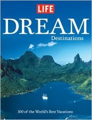 LIFE Dream Destinations: 100 of the World's Best Vacations