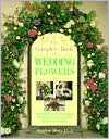 The Complete Book Of Wedding Flowers: Stunning Flower Arranging Inspiration for Everyone & Every Location