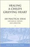 Healing a Child's Grieving Heart: 100 Practical Ideas for Families, Friends and Caregivers