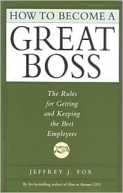 How to Become a Great Boss: The Rules for Getting and Keeping the Best Employees