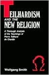 Teilhardism and the New Religion: A Thorough Analysis of the Teachings of Pierre Teilhard de Chardin