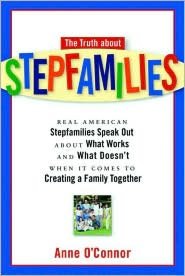 The Truth about Stepfamilies: Real American Stepfamilies Speak Out about What Works and What Doesn't When It Comes to Creating a Family Together