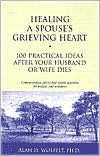 Healing a Spouse's Grieving Heart: 100 Practical Ideas After Your Husband or Wife Dies: Compassionate Advice and Simple Activities for Widows and Widowers