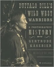 Buffalo Bill's Wild West Warriors: A Photographic History by Gertrude Käsebier