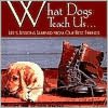 What Dogs Teach Us: Life's Lessons Learned from Our Best Friends