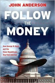 Follow the Money: How George W. Bush and the Texas Republicans Hog-Tied America