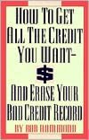 How to Get All the Credit You Want and Erase Your Bad Credit Record