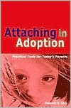 Attaching in Adoption: Practical Tools for Today's Parents