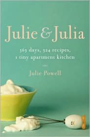 Julie and Julia: 365 Days, 524 Recipes, 1 Tiny Apartment Kitchen: How One Girl Risked Her Marriage, Her Job, & Her Sanity to Master the Art of Living