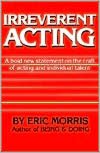 IRREVERENT ACTING: A bold new statement on the craft of acting and indivdual talent