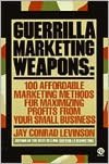 Guerrilla Marketing Weapons: 100 Affordable Marketing Methods for Maximizing Profits from Your Small Business