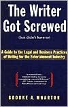 Writer Got Screwed (but didn't have to): Guide to the Legal and Business Practices of Writing for the Entertainment Indus