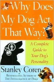 Why Does My Dog Act That Way?: A Complete Guide to Your Dog's Personality