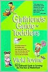 The Girlfriends Guide to Toddlers: A Survival Manual to the Terrible Two's (and Ones and Threes) From the First Step, the First Potty and the First Word (No) to the Last Blankie
