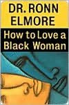 How to Love a Black Woman: Give--and Get--the Very Best in Your Relationship