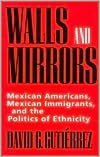 Walls and Mirrors: Mexican Americans, Mexican Immigrants, and the Politics of Ethnicity
