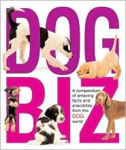 Dog Biz: A Compendium of Amazing Facts and Anecdotes from the Dog World
