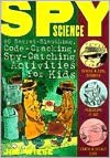 Spy Science: 40 Secret-Sleuthing, Code-Cracking, Spy-Catching Activities for Kids