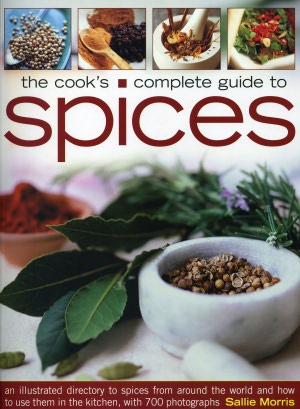 The Cook's Complete Guide to Spices: An illustrated directory to spices from around the world and how to use them in the kitchen, with 300 photographs