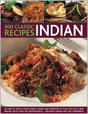 300 Classic Indian Recipes: Authentic dishes, from kebabs, korma and tandoori to pilau rice, balti and biryani, with over 300 photographs