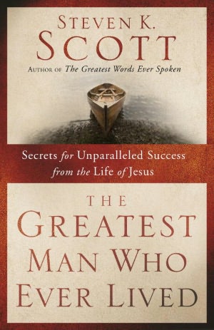 Greatest Man Who Ever Lived: Secrets for Unparalleled Success and Unshakable Happiness from the Life of Jesus